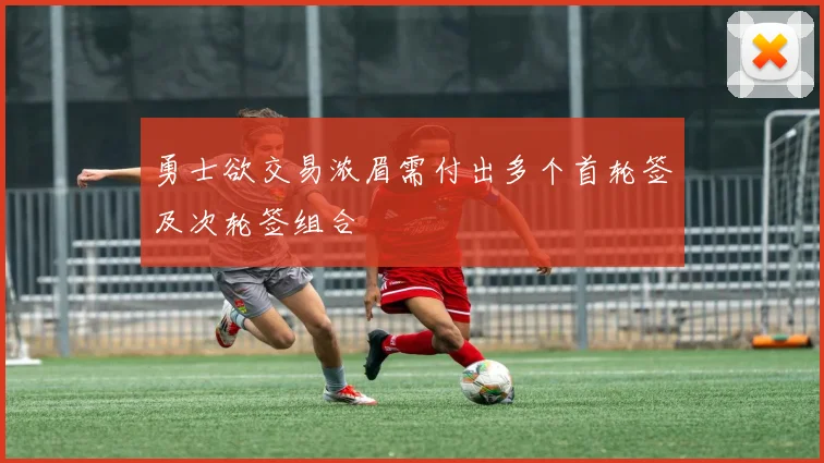 勇士欲交易浓眉需付出多个首轮签及次轮签组合