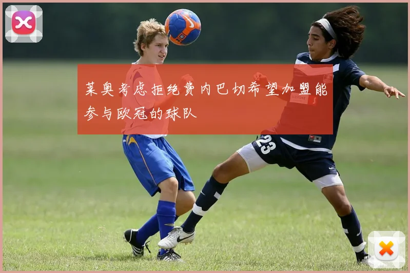 莱奥考虑拒绝费内巴切希望加盟能参与欧冠的球队